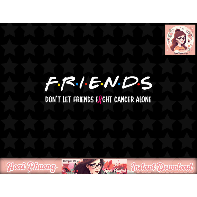 Friends Don t Let Friends Fight Alone Breast Cancer png, instant download.jpg