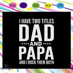 i have two titles dad and papa and i rock them both svg, i have two titles dad and papa svg, fathers day svg, dad svg, g
