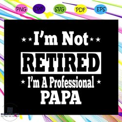 i'm not retired i'm a professional papa, papa svg, papa gift, papa life, papa shirt, best papa ever, papa superhero, gif