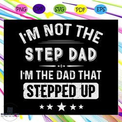 im not the step dad im the dad that stepped up gift for men, fathers day svg, father svg, fathers day gift, gift for pap