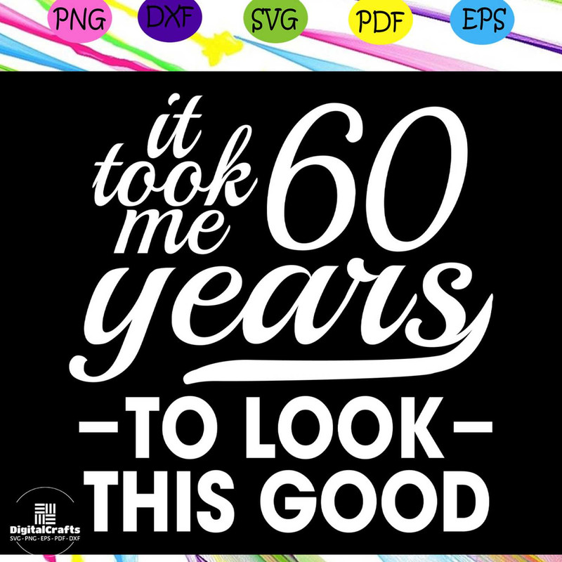 It took me 60 years to look this good birthday svg birthday gift birthday anniversary birthday p