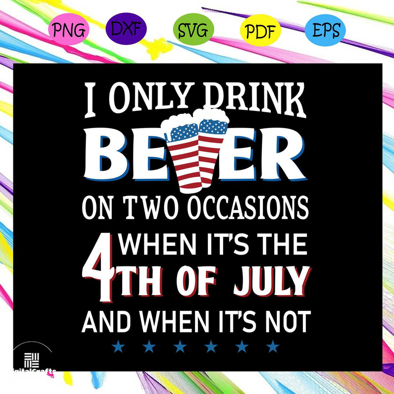 I only drink beer on two occasions when its the 4th of julyAmerican Svg 4th Of July Svg Fourth O