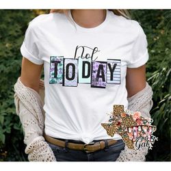 not today t-shirt png sublimation digital download