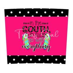 in the south flip flops go with everything, 20 oz skinny tumbler, sublimation design, png, instant digital only