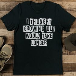 I Thought Growing Old Would Take Longer Tee