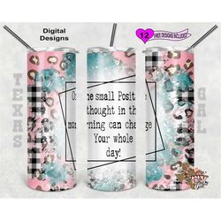 20 oz skinny tumbler one positive thought in the morning can change the whole day seamless sublimation design png instan