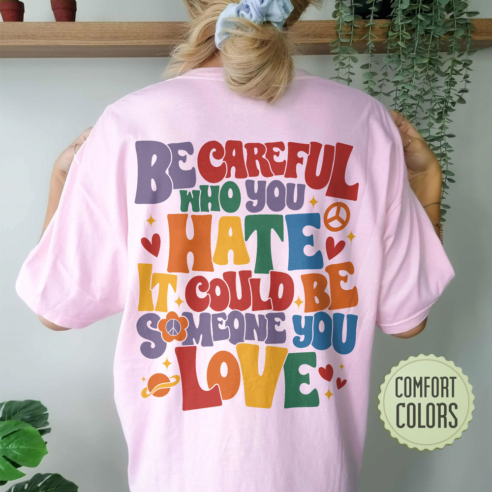 Be Careful Who You Hate Comfort Colors Shirt, LGBT Pride Rainbow Shirt, LGBTQ Shirt, Gay Outfit, Lesbian Tshirt, Equality shirt - 5.jpg