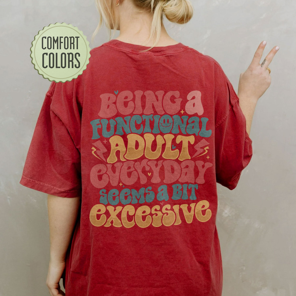 Being A Functional Adult Everyday Seems A Bit Excessive Comfort Colors Shirt, Sarcastic Shirt, Day Drinking Shirt, VSCO Girl - 5.jpg