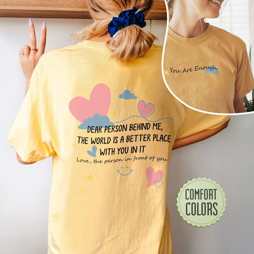 Dear Person Behind Me Comfort Colors Shirt, The World Is A Better Place With You In It Shirt, Inspirational Tshirt, You Are Enough Shirt - 4.jpg