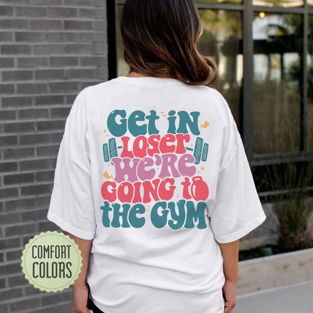Get In Loser We’re Going To The Gym Comfort Colors Shirt, Funny Workout T Shirt, Woman Workout Apparels, Workout Clothes, Weightlifting Tee - 1.jpg