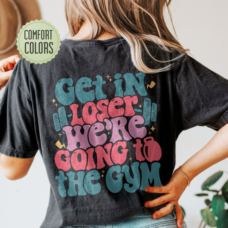 Get In Loser We’re Going To The Gym Comfort Colors Shirt, Funny Workout T Shirt, Woman Workout Apparels, Workout Clothes, Weightlifting Tee - 6.jpg
