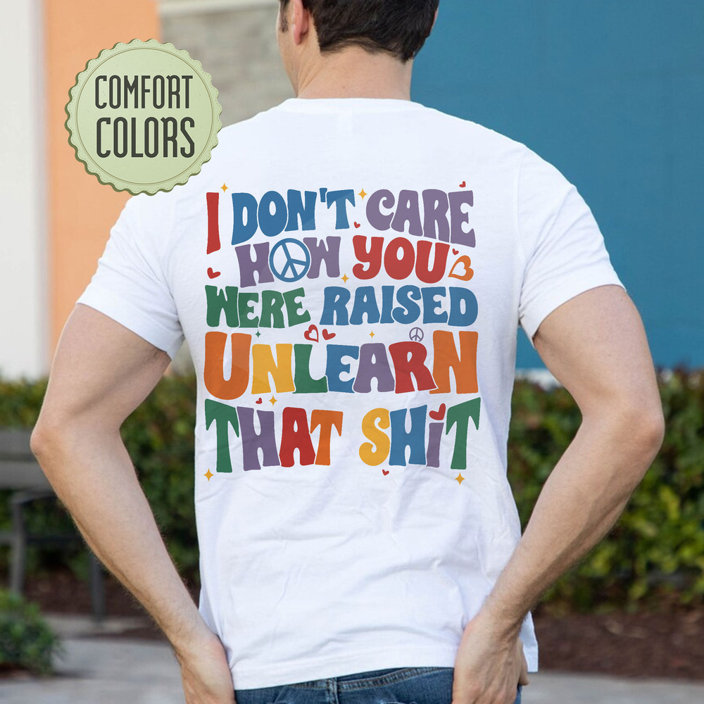 I Don't Care How You Were Raised Unlearn That Shit Comfort Colors Shirt, Vsco Lgbt, Equal Rights,Trans Rights Tshirt, Rainbow Pride Shirt - 3.jpg