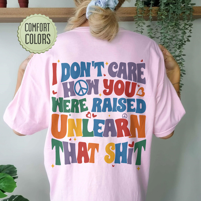 I Don't Care How You Were Raised Unlearn That Shit Comfort Colors Shirt, Vsco Lgbt, Equal Rights,Trans Rights Tshirt, Rainbow Pride Shirt - 6.jpg
