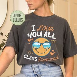 i love you all class dismissed comfort colors shirt, end of school tee, last day of s