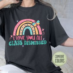 i love you all class dismissed comfort colors shirt, last day of school, teacher life