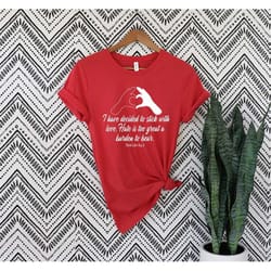 i have decided to stick with of love tee,i have decided to stick with love hate is too great a burden to bear shirt,mlk