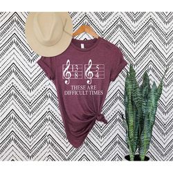 music shirt, difficult times shirt, musician shirt, music gift, band shirt, orchestra shirt, funny music teacher tshirt,