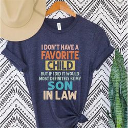 I Don't Have A Favorite Child But If I Did It Would Most Definitely Be My Son In Law Shirt, Mothers Day Gift, Sarcasm Te