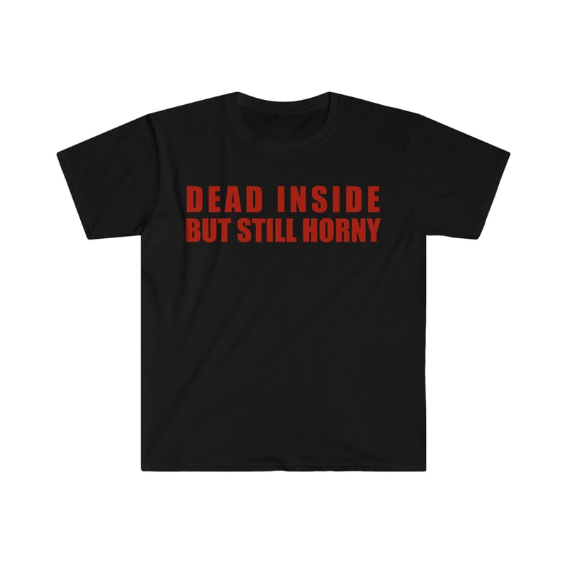 Dead Inside but Still Horny Funny Meme T Shirt - 3.jpg