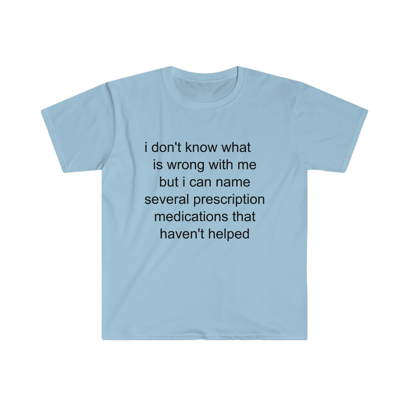 Funny Meme TShirt - i don't know what's wrong with me but i can name several prescription medications that haven't helped Tee - Gift Shirt - 5.jpg