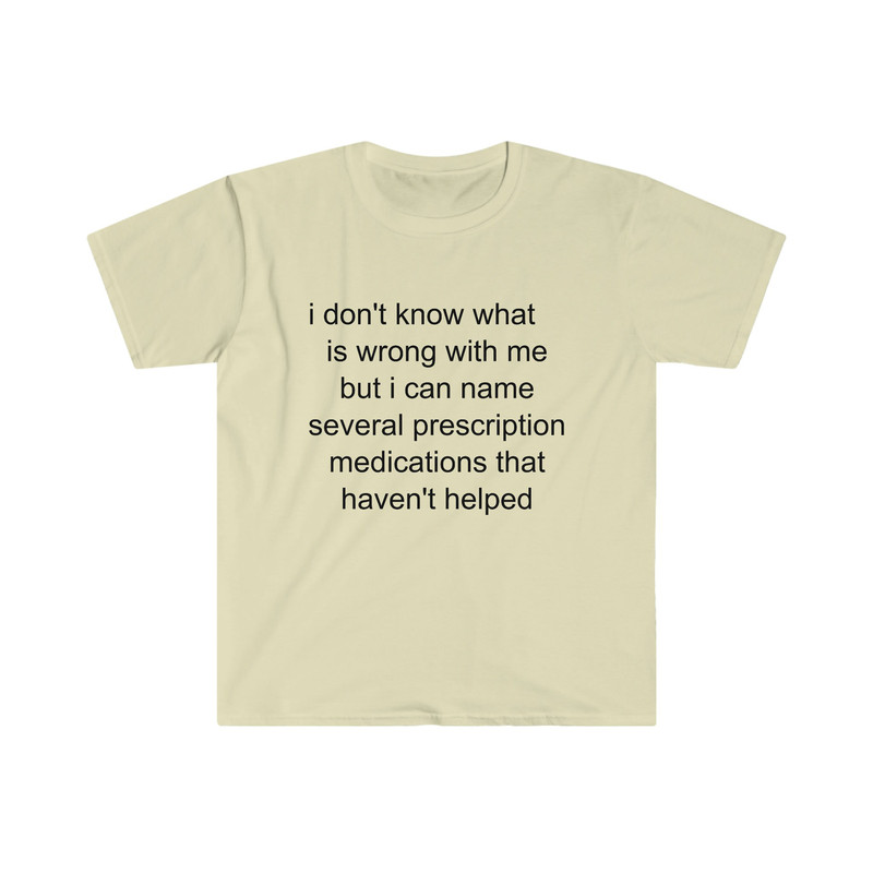 Funny Meme TShirt - i don't know what's wrong with me but i can name several prescription medications that haven't helped Tee - Gift Shirt - 6.jpg