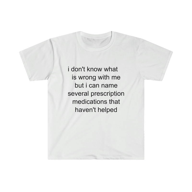 Funny Meme TShirt - i don't know what's wrong with me but i can name several prescription medications that haven't helped Tee - Gift Shirt - 7.jpg