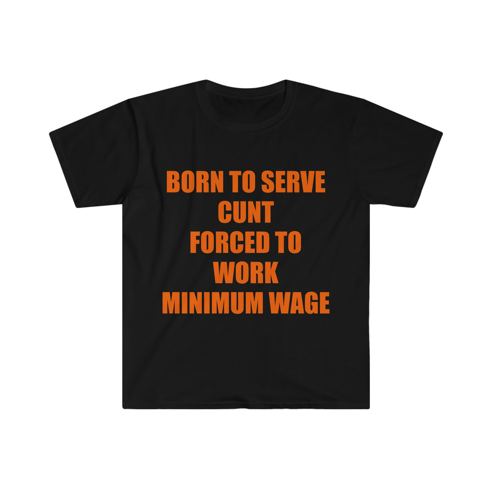 Funny Meme TShirt, Born to Serve Cunt Forced to Work Minimum Wage Joke Tee, Gift Shirt - 1.jpg