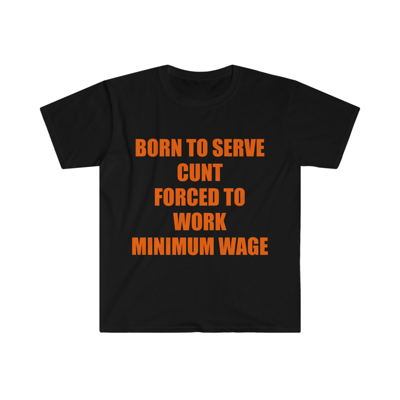 Funny Meme TShirt, Born to Serve Cunt Forced to Work Minimum Wage Joke Tee, Gift Shirt - 1.jpg