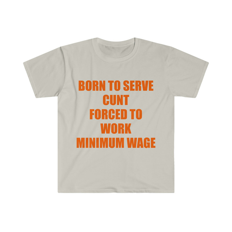 Funny Meme TShirt, Born to Serve Cunt Forced to Work Minimum Wage Joke Tee, Gift Shirt - 2.jpg