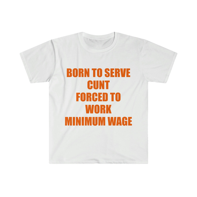Funny Meme TShirt, Born to Serve Cunt Forced to Work Minimum Wage Joke Tee, Gift Shirt - 4.jpg
