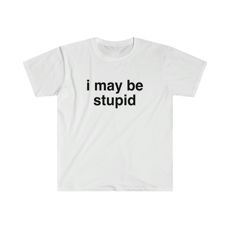Funny Meme TShirt, I May be Stupid Sarcastic Joke Tee, Gift Shirt - 1.jpg