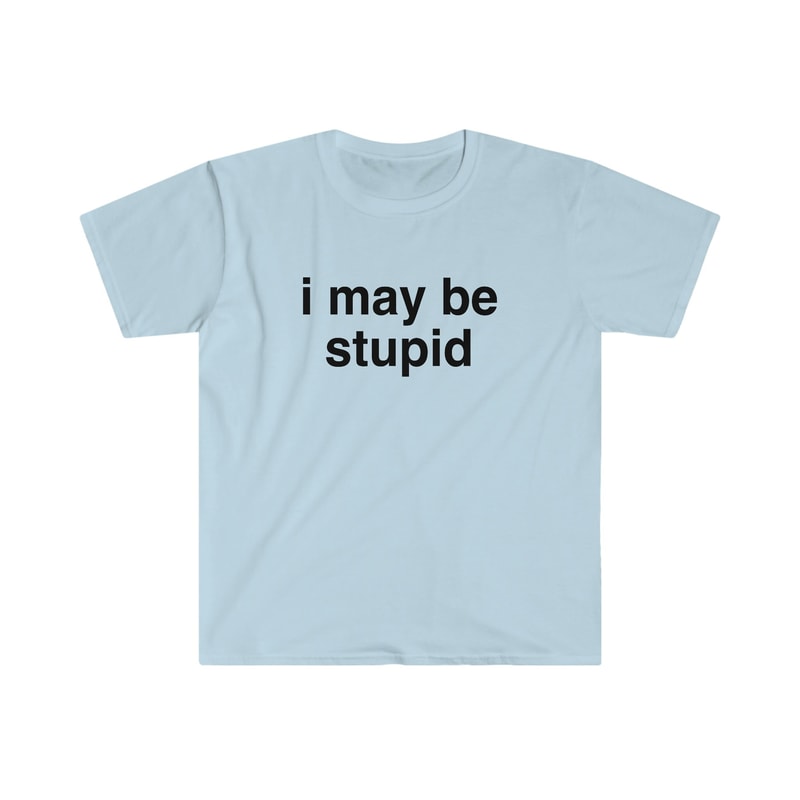 Funny Meme TShirt, I May be Stupid Sarcastic Joke Tee, Gift Shirt - 3.jpg
