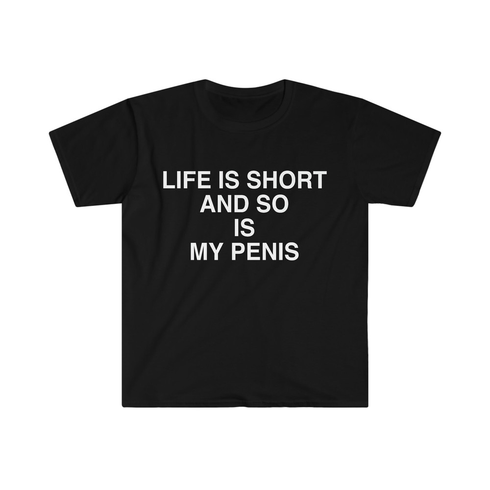 Funny Meme TShirt, Life is Short and So is My Penis Sarcastic Tee, Joke Gift Tee - 1.jpg