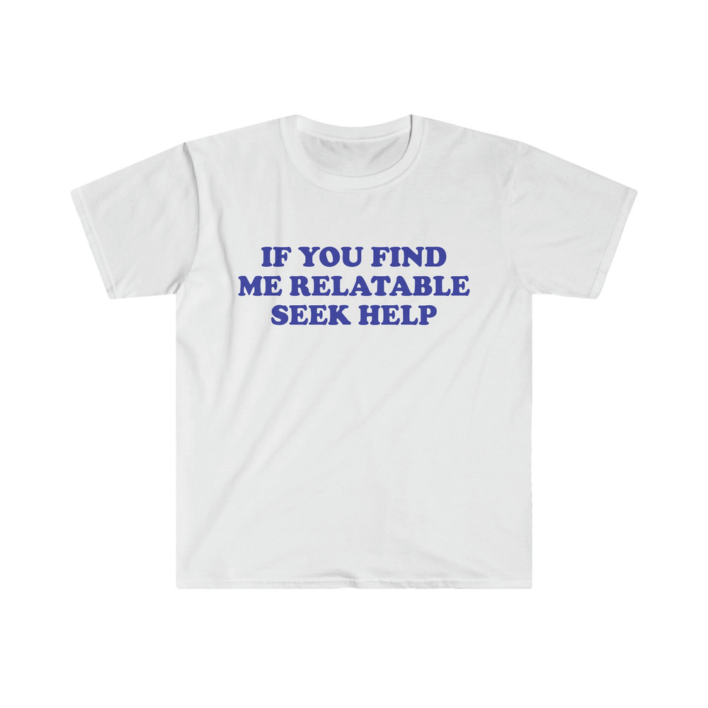 Funny Y2K TShirt, If You Find Me Relatable Seek Help 2000's Style Meme Tee, Gift Shirt - 1.jpg