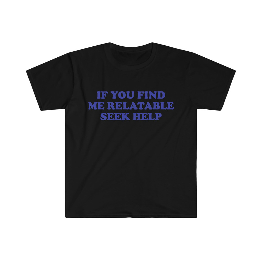 Funny Y2K TShirt, If You Find Me Relatable Seek Help 2000's Style Meme Tee, Gift Shirt - 2.jpg