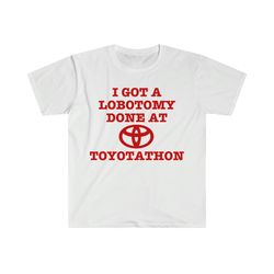 i got a lobotomy done at toyotathon funny tee