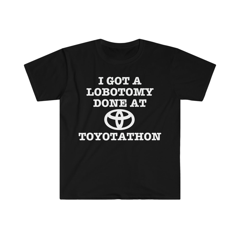 I Got a Lobotomy Done at Toyotathon Funny Meme TShirt - 2.jpg