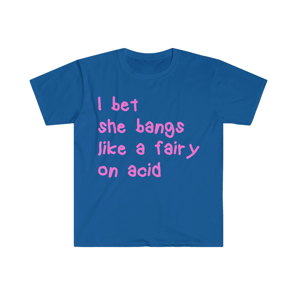 I bet she bangs like a fairy on acid Funny Y2K 2000's Inspired Meme T Shirt - 8.jpg