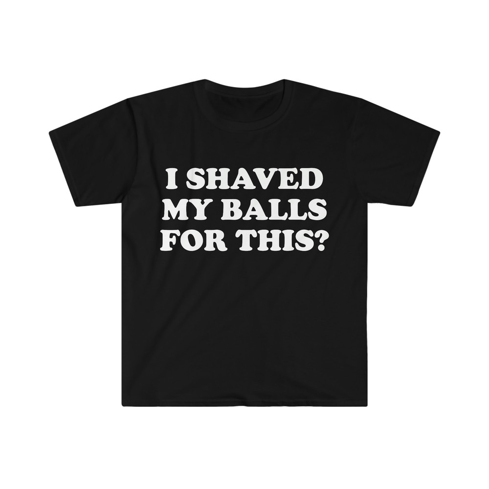 I Shaved My Balls For This Meme Shirt, Iconic, Funny Shirt, Funny Clothing, Stan Twitter, Gifts for Friends, Funny Gifts, College Shirt - 1.jpg