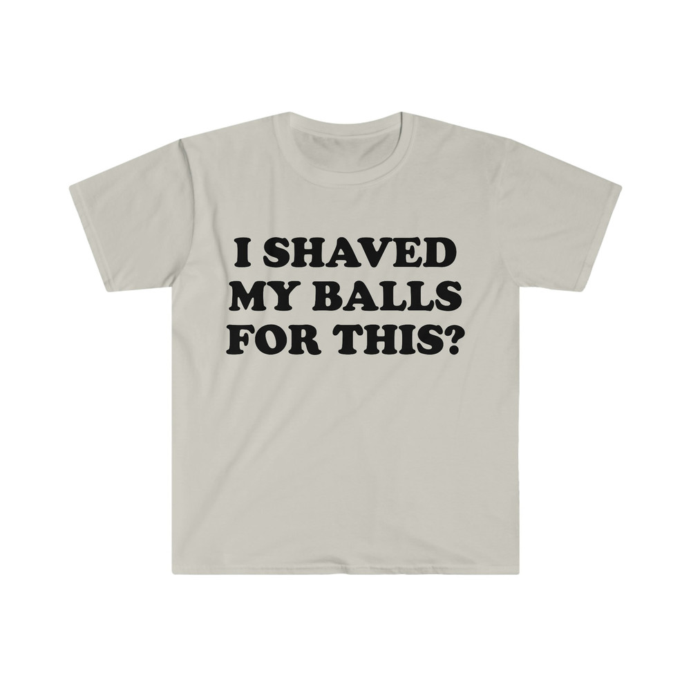 I Shaved My Balls For This Meme Shirt, Iconic, Funny Shirt, Funny Clothing, Stan Twitter, Gifts for Friends, Funny Gifts, College Shirt - 2.jpg