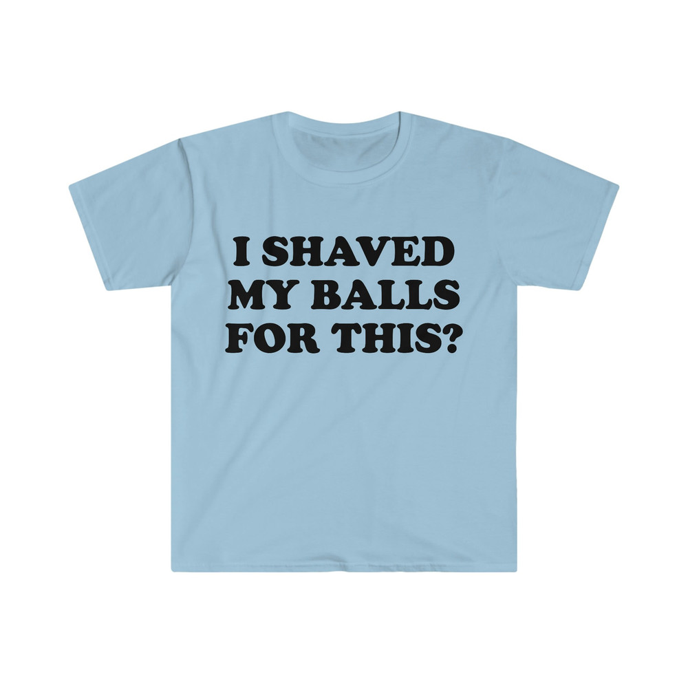 I Shaved My Balls For This Meme Shirt, Iconic, Funny Shirt, Funny Clothing, Stan Twitter, Gifts for Friends, Funny Gifts, College Shirt - 6.jpg