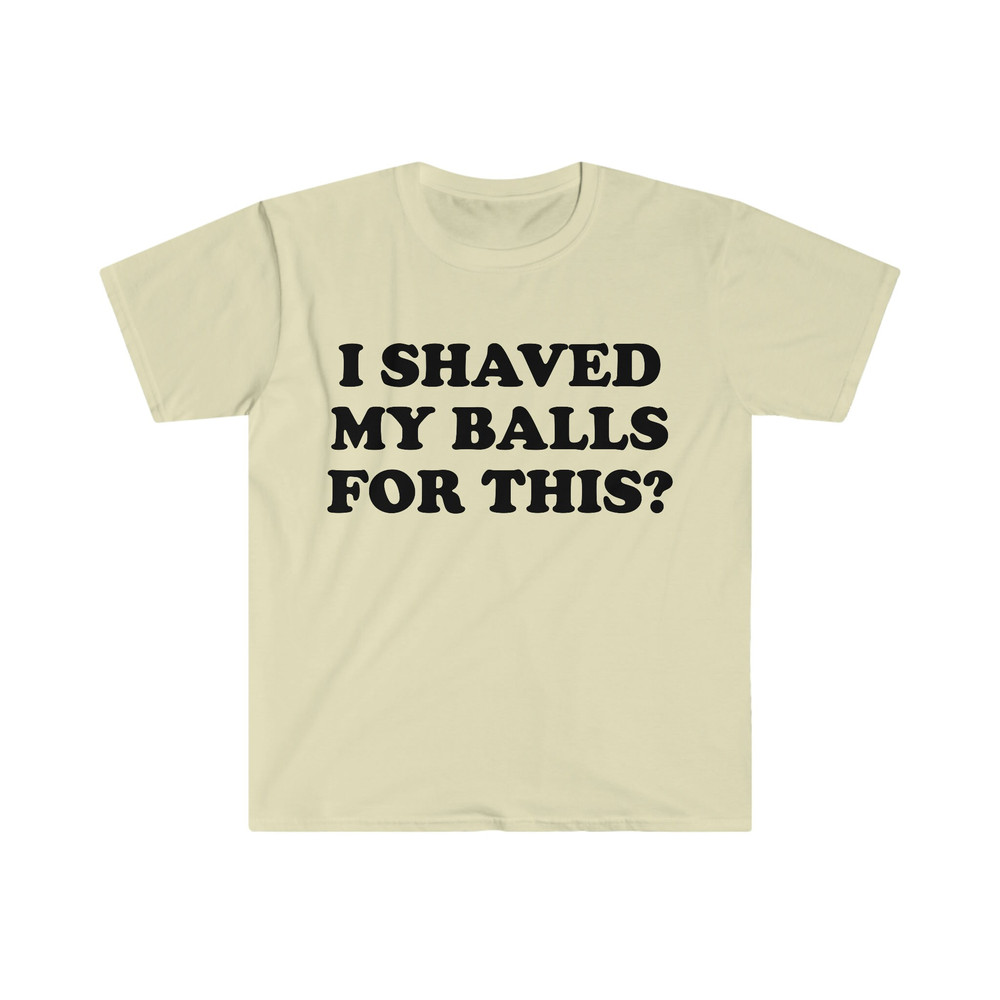 I Shaved My Balls For This Meme Shirt, Iconic, Funny Shirt, Funny Clothing, Stan Twitter, Gifts for Friends, Funny Gifts, College Shirt - 7.jpg