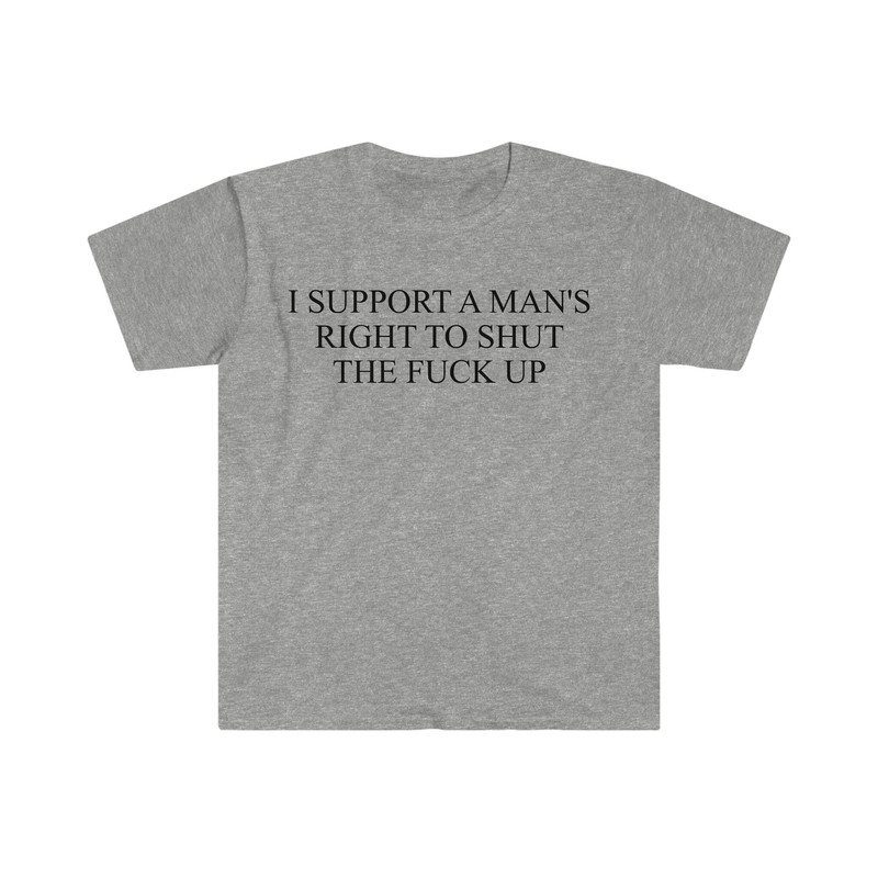 I Support a Man's Right to Shut the F Up Funny Meme T Shirt - 10.jpg