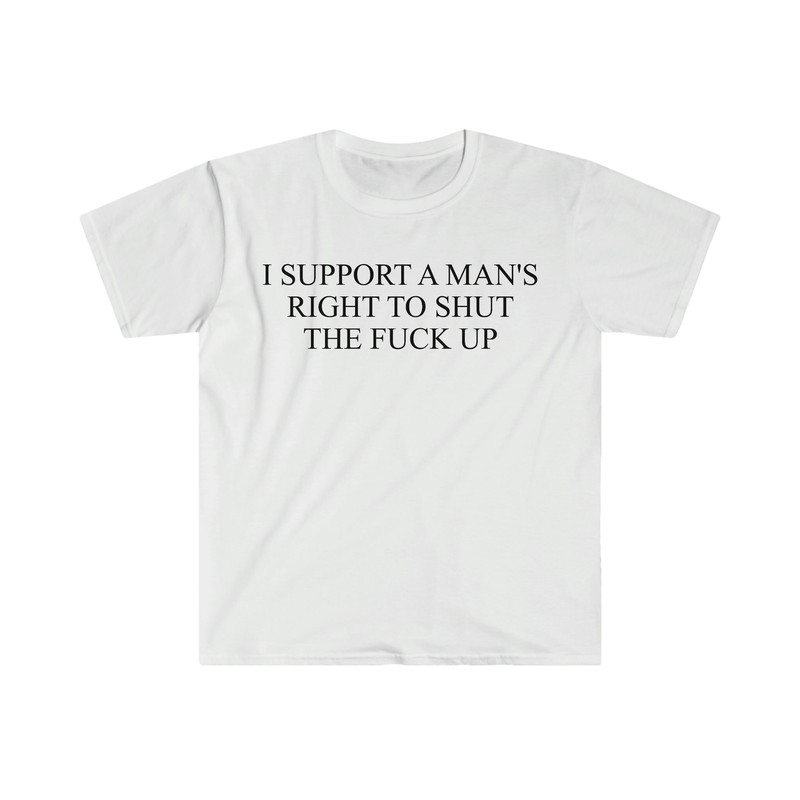 I Support a Man's Right to Shut the F Up Funny Meme T Shirt - 9.jpg