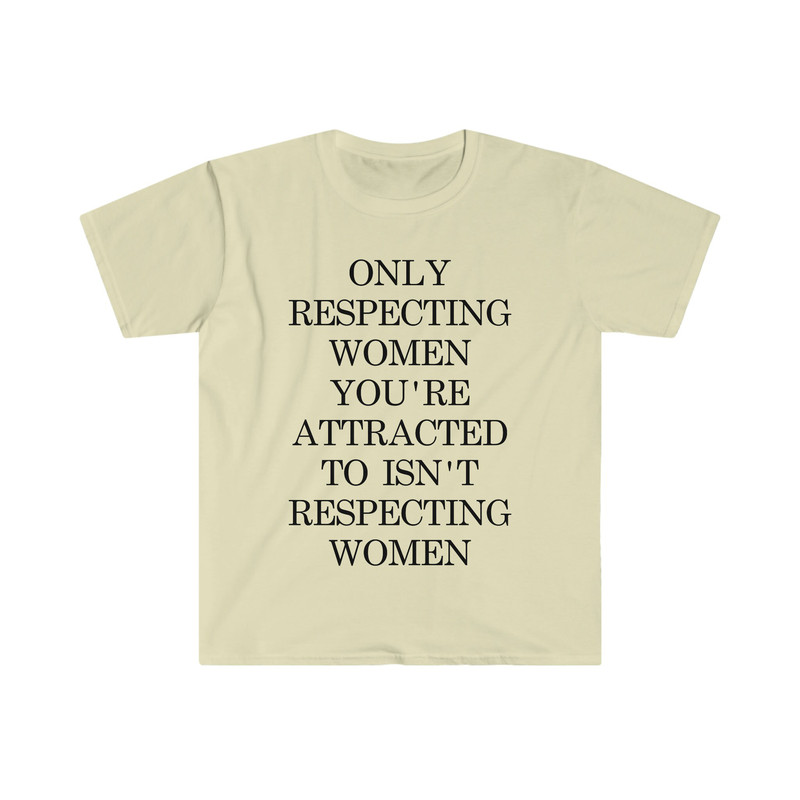 Only Respecting Women You're Attracted to Isn't Respecting Women TShirt, Strong Message, Meme Shirt, Gift for Her, Women's Rights, Feminism - 3.jpg