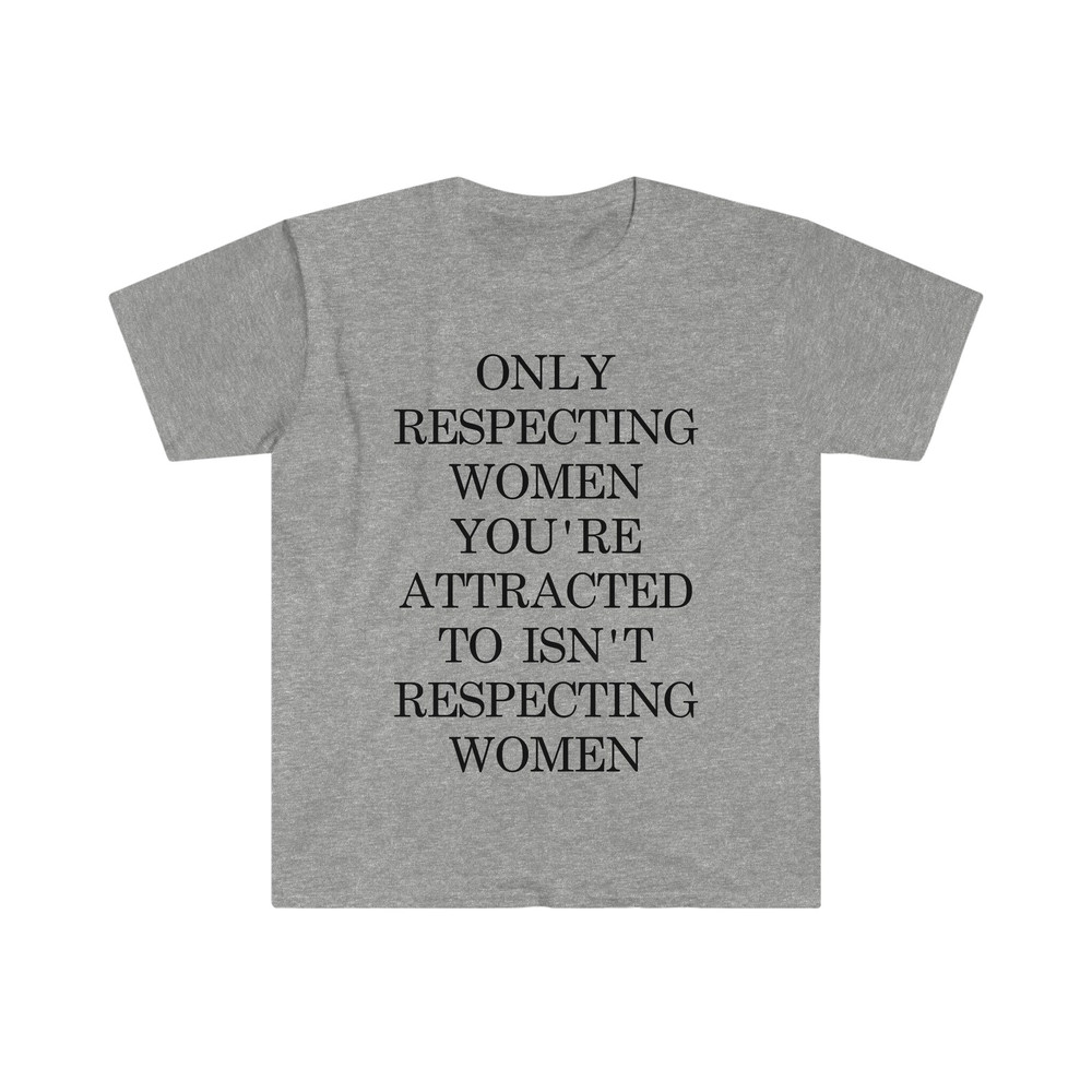 Only Respecting Women You're Attracted to Isn't Respecting Women TShirt, Strong Message, Meme Shirt, Gift for Her, Women's Rights, Feminism - 5.jpg