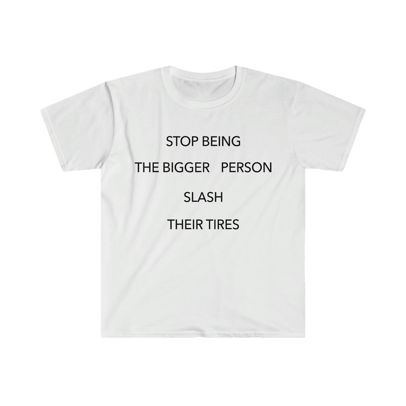 Stop Being the Bigger Person Slash Their Tires Funny Y2K 2000's Celebrity Inspired Meme TShirt - 1.jpg