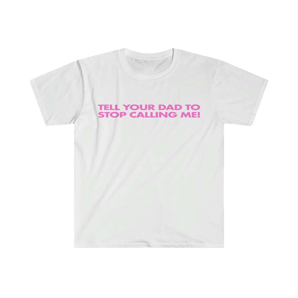 Tell Your Dad to Stop Calling Me! Funny Y2K 2000's Celebrity Inspired Meme TShirt - 1.jpg
