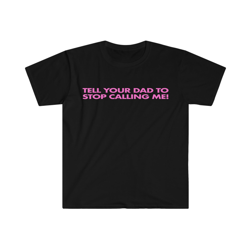 Tell Your Dad to Stop Calling Me! Funny Y2K 2000's Celebrity Inspired Meme TShirt - 2.jpg