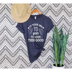 it took me 70 years to look this good - 70th birthday shirt - funny birthday shirt - birthday t-shirt - birthday gift -